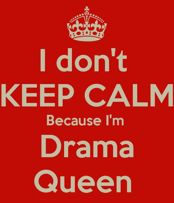 I don’t keep calm because I am drama queen..!